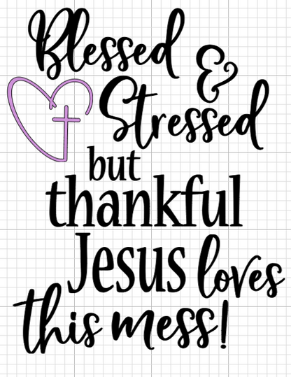 Blessed and stressed- Jesus loves this mess